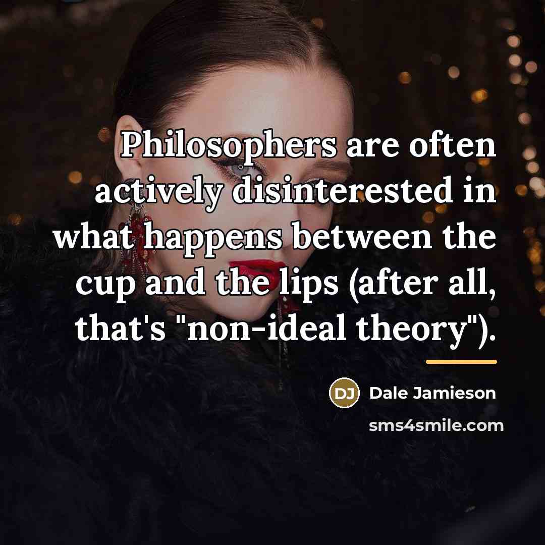 “Philosophers are often actively disinterested in what happens between the…” quote by Dale Jamieson