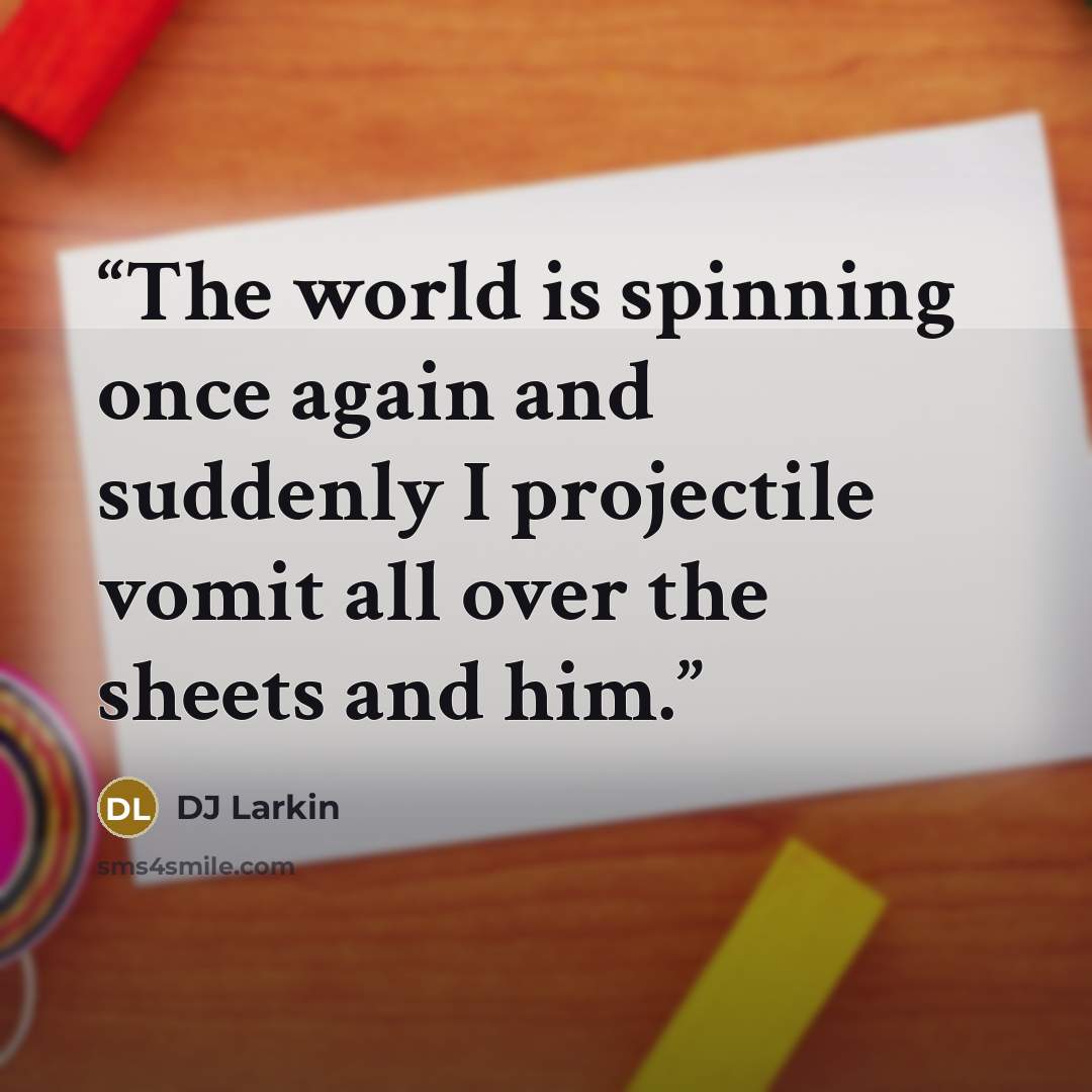 “The world is spinning once again and suddenly I projectile vomit all over the sheets and him.” quote by DJ Larkin