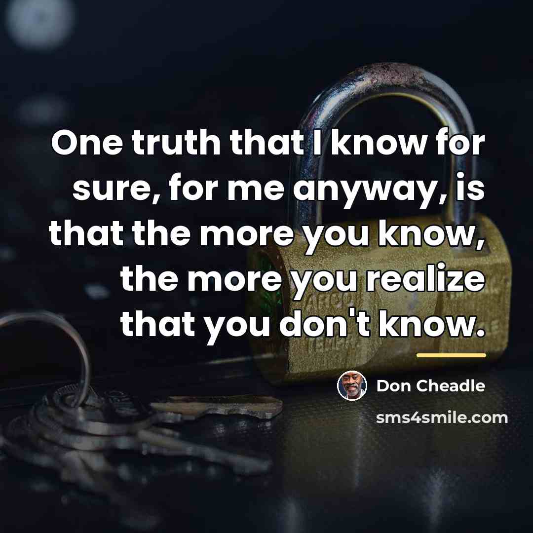 “One truth that I know for sure, for me anyway,…” quote by Don Cheadle