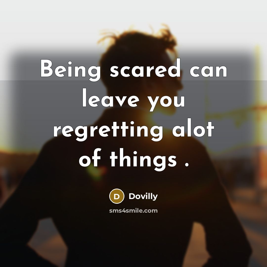 “Being scared can leave you regretting alot of things .…” quote by Dovilly