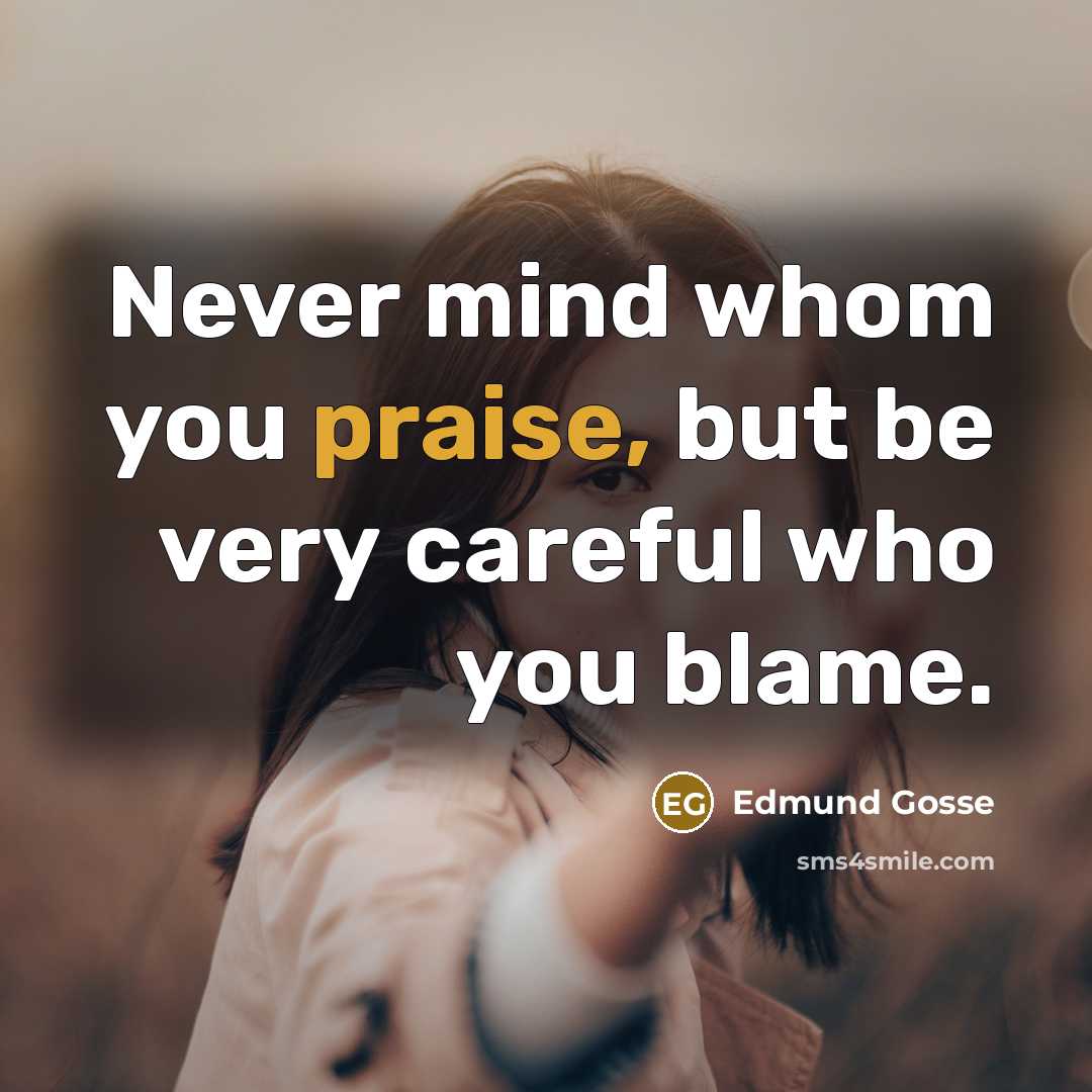 “Never mind whom you praise, but be very careful who…” quote by Edmund Gosse