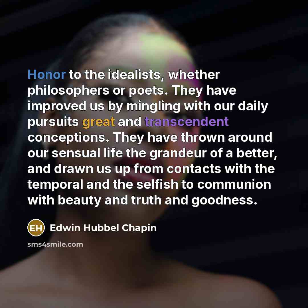 “Honor to the idealists, whether philosophers or poets. They have…” quote by Edwin Hubbel Chapin