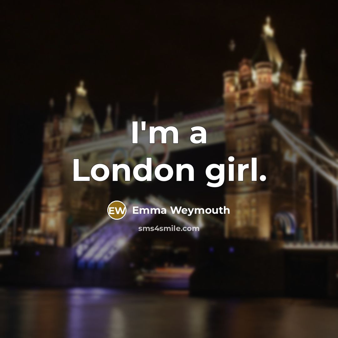“I'm a London girl.…” quote by Emma Weymouth