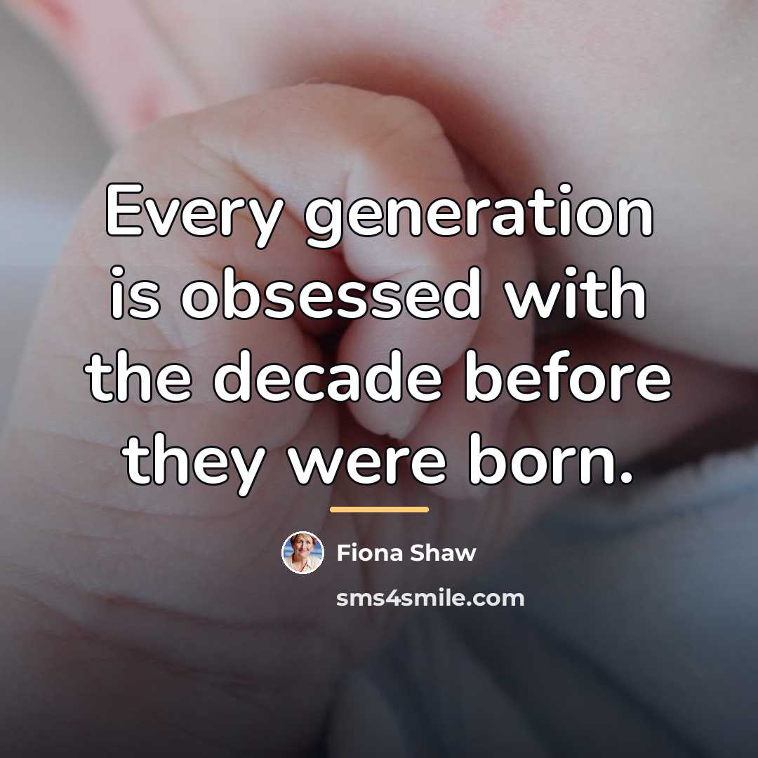 “Every generation is obsessed with the decade before they were…” quote by Fiona Shaw