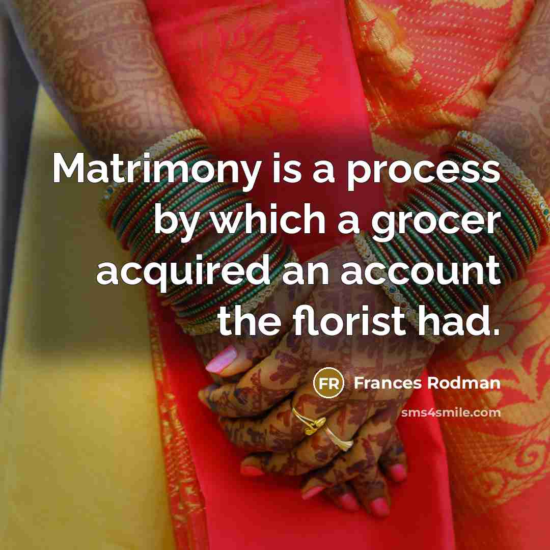 “Matrimony is a process by which a grocer acquired an…” quote by Frances Rodman