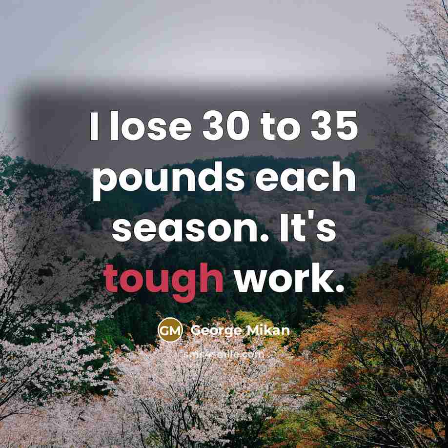 “I lose 30 to 35 pounds each season. It's tough…” quote by George Mikan