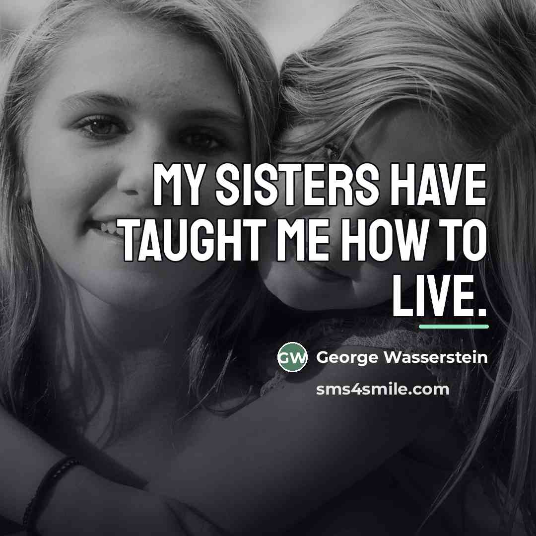 “My sisters have taught me how to live.…” quote by George Wasserstein
