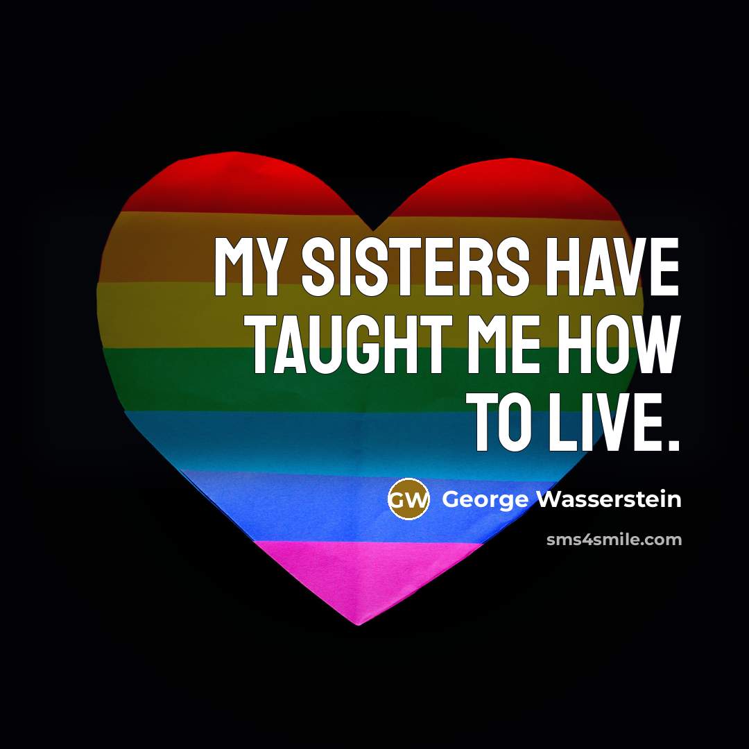 “My sisters have taught me how to live.” quote by George Wasserstein