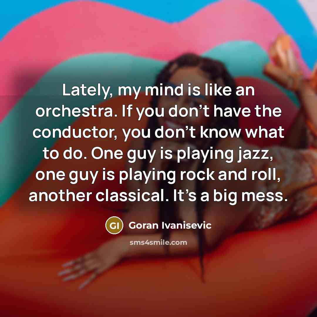 “Lately, my mind is like an orchestra. If you don't…” quote by Goran Ivanisevic