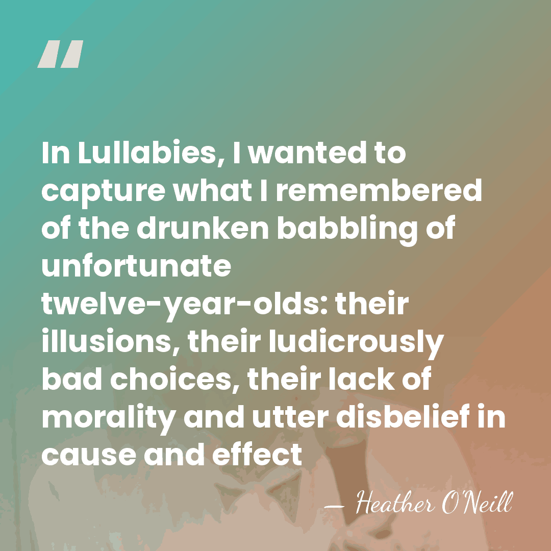 In Lullabies, I wanted to capture what I remembered of the drunken babbling&hellip; - Heather O'Neill