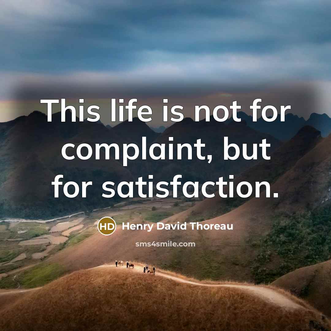 “This life is not for complaint, but for satisfaction.” quote by Henry David Thoreau