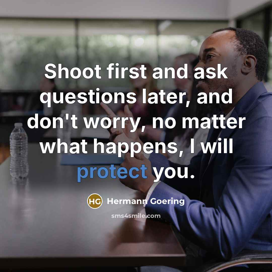 “Shoot first and ask questions later, and don't worry, no…” quote by Hermann Goering