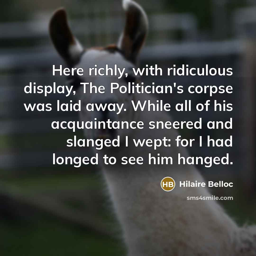 “Here richly, with ridiculous display, The Politician's corpse was laid…” quote by Hilaire Belloc