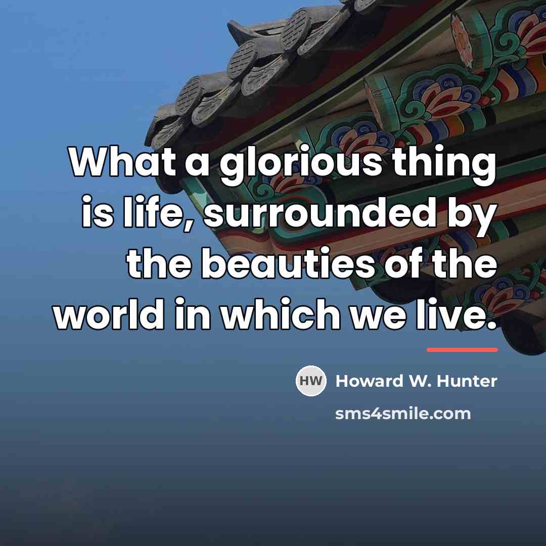 “What a glorious thing is life, surrounded by the beauties…” quote by Howard W. Hunter