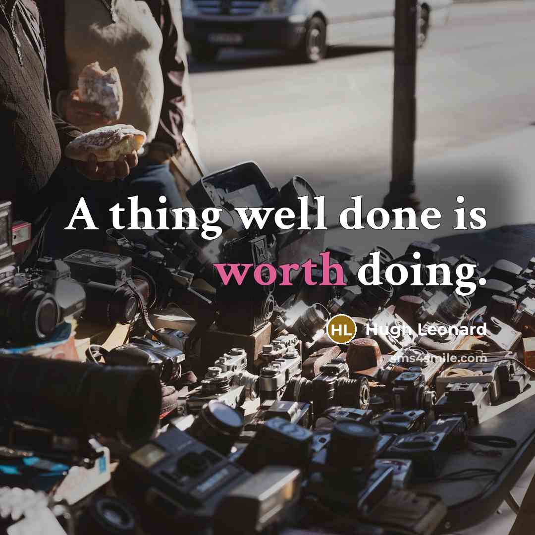 “A thing well done is worth doing.” quote by Hugh Leonard