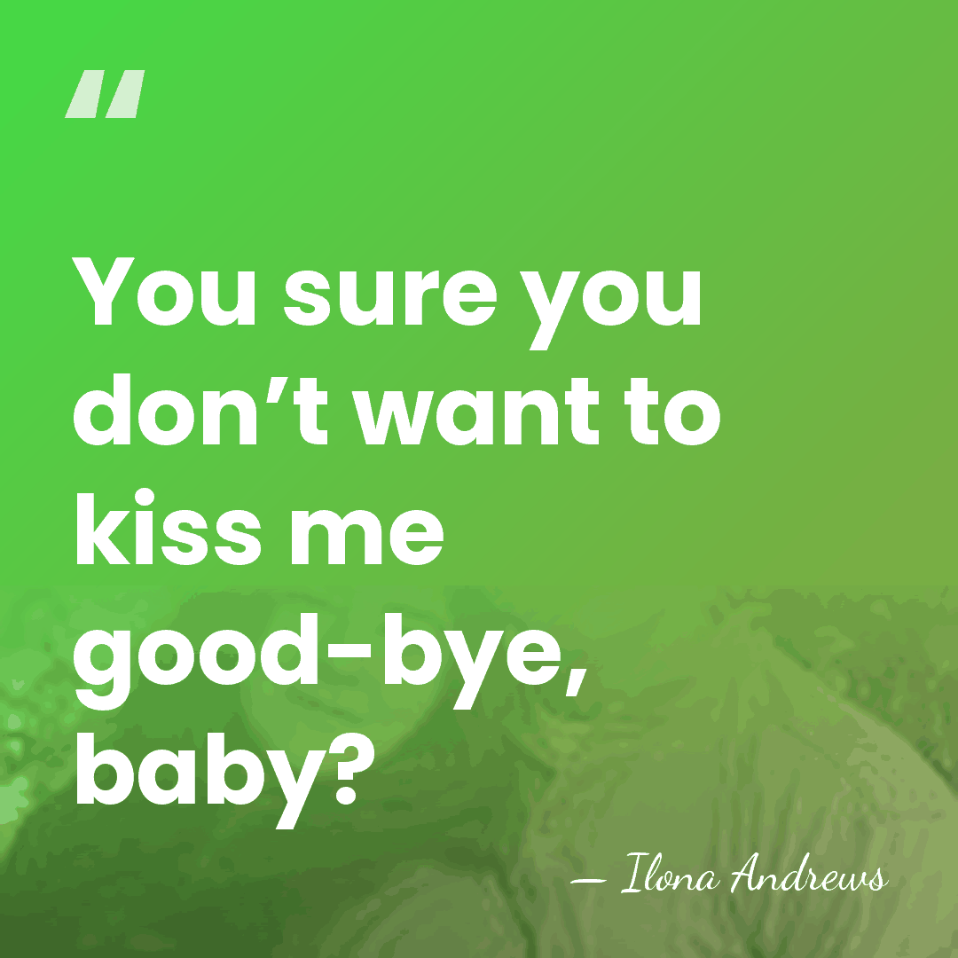 You sure you don’t want to kiss me good-bye, baby? - Ilona Andrews