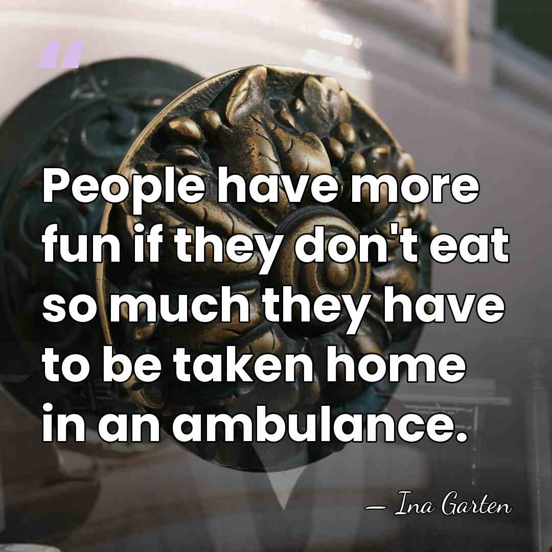 People have more fun if they don't eat so much they have&hellip; - Ina Garten