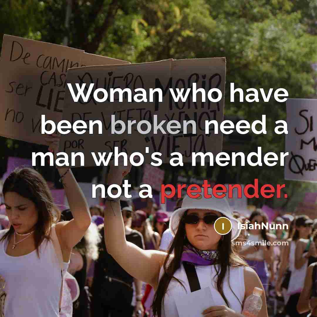 “Woman who have been broken need a man who's a mender not a pretender.” quote by IsiahNunn