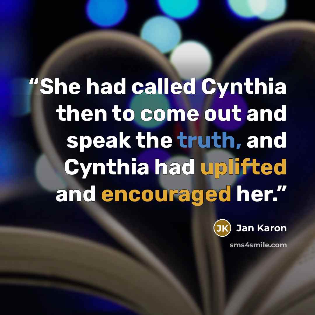 “She had called Cynthia then to come out and speak the truth, and Cynthia had uplifted and encouraged her.” quote by Jan Karon