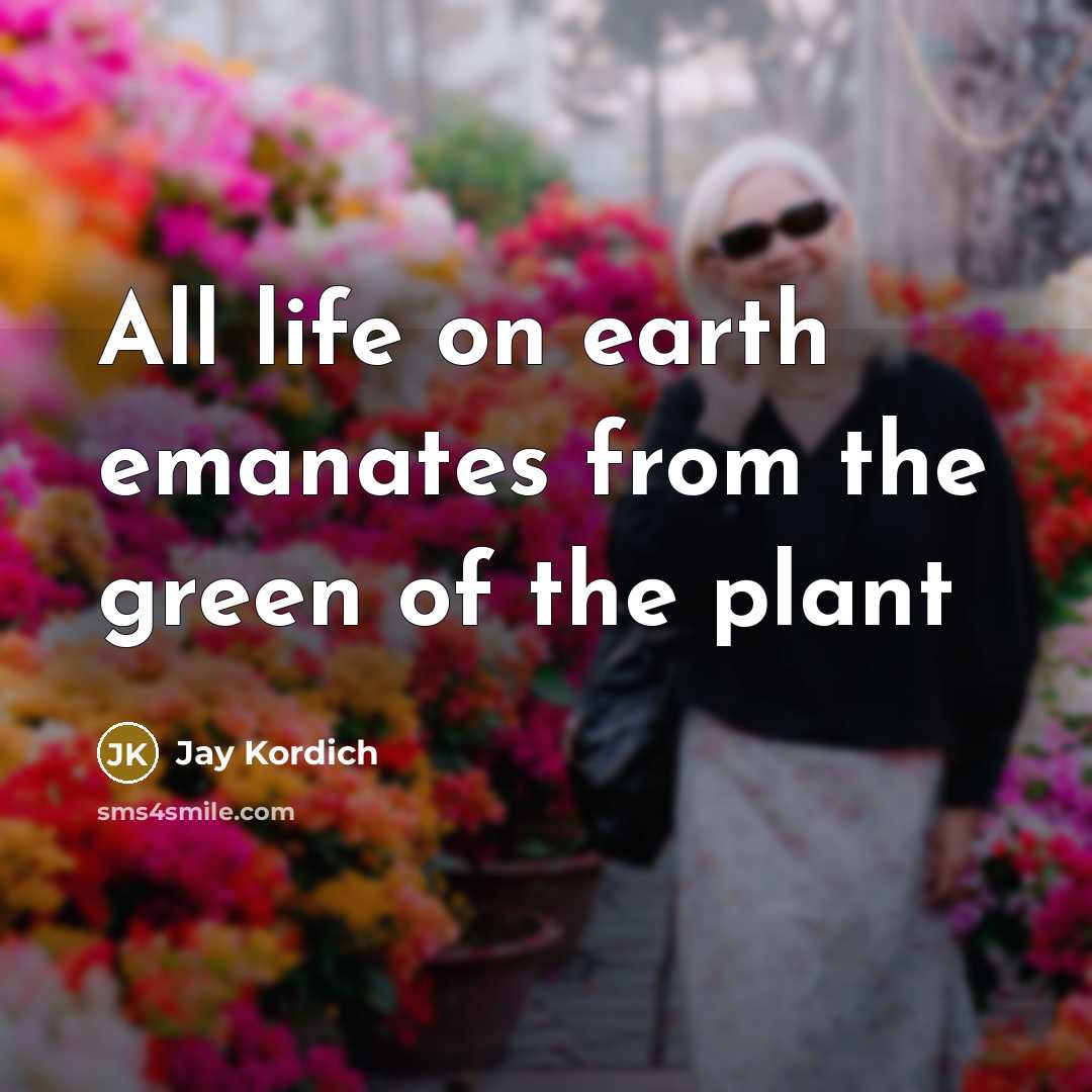 “All life on earth emanates from the green of the…” quote by Jay Kordich