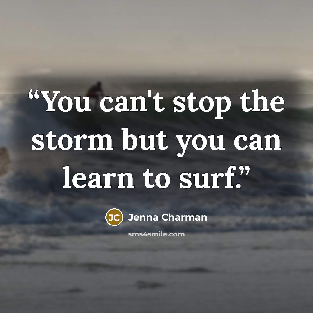 “You can't stop the storm but you can learn to surf.” quote by Jenna Charman