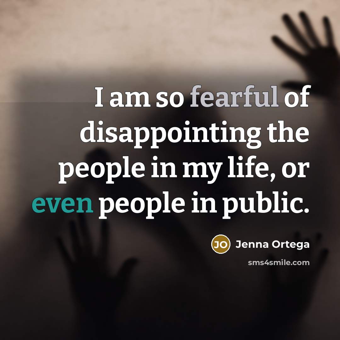 “I am so fearful of disappointing the people in my life, or even people in public.” quote by Jenna Ortega