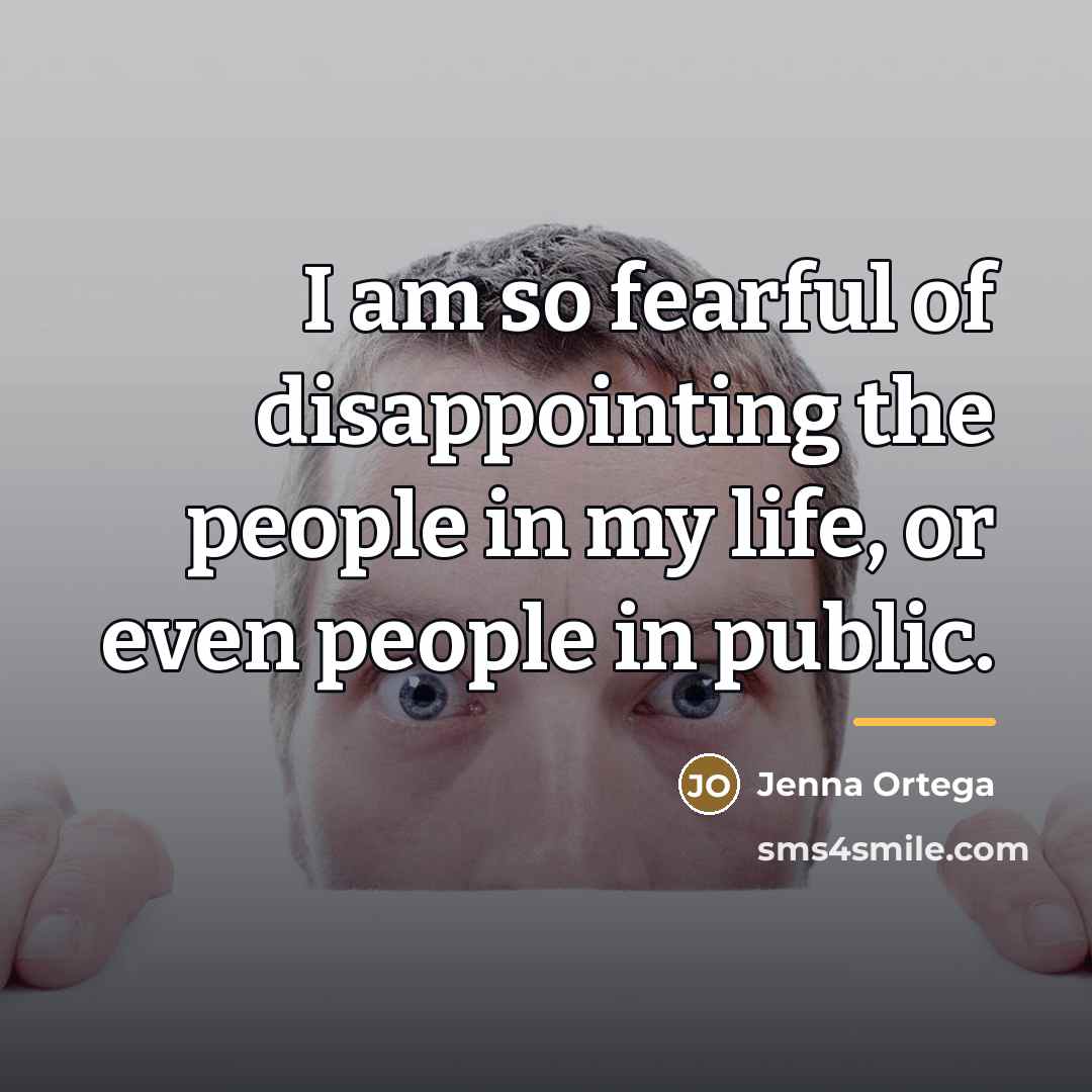 “I am so fearful of disappointing the people in my…” quote by Jenna Ortega