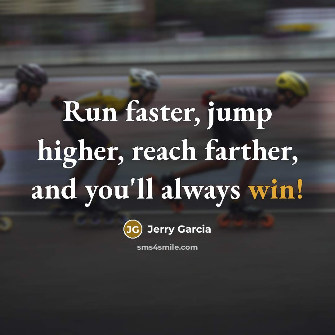 “Run faster, jump higher, reach farther, and you'll always win!…” quote by Jerry Garcia