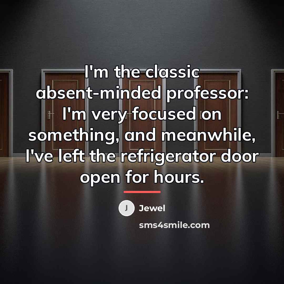“I'm the classic absent-minded professor: I'm very focused on something,…” quote by Jewel