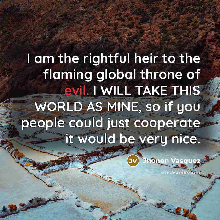 “I am the rightful heir to the flaming global throne…” quote by Jhonen Vasquez