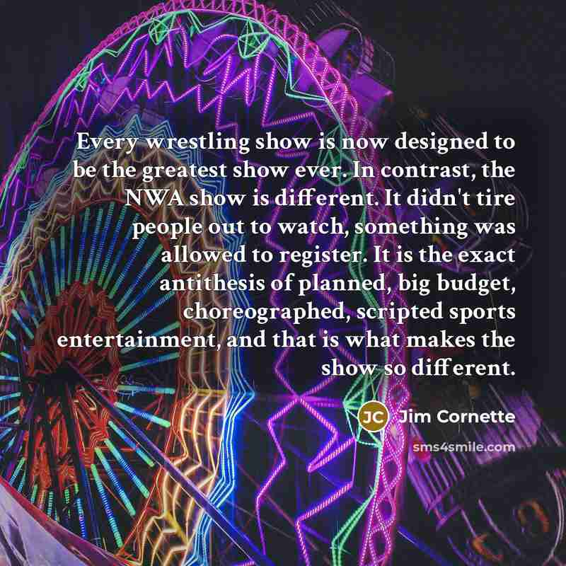 “Every wrestling show is now designed to be the greatest…” quote by Jim Cornette