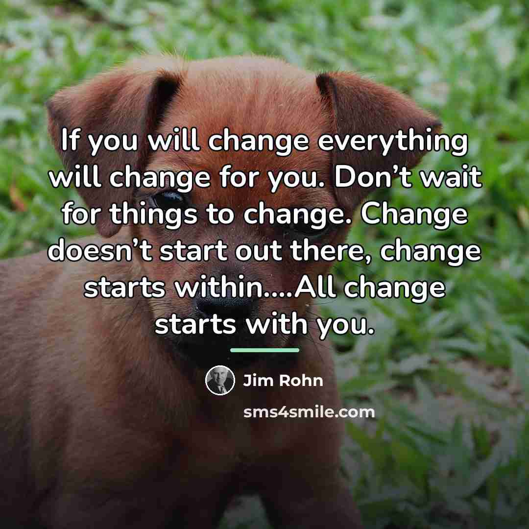 “If you will change everything will change for you. Don’t…” quote by Jim Rohn