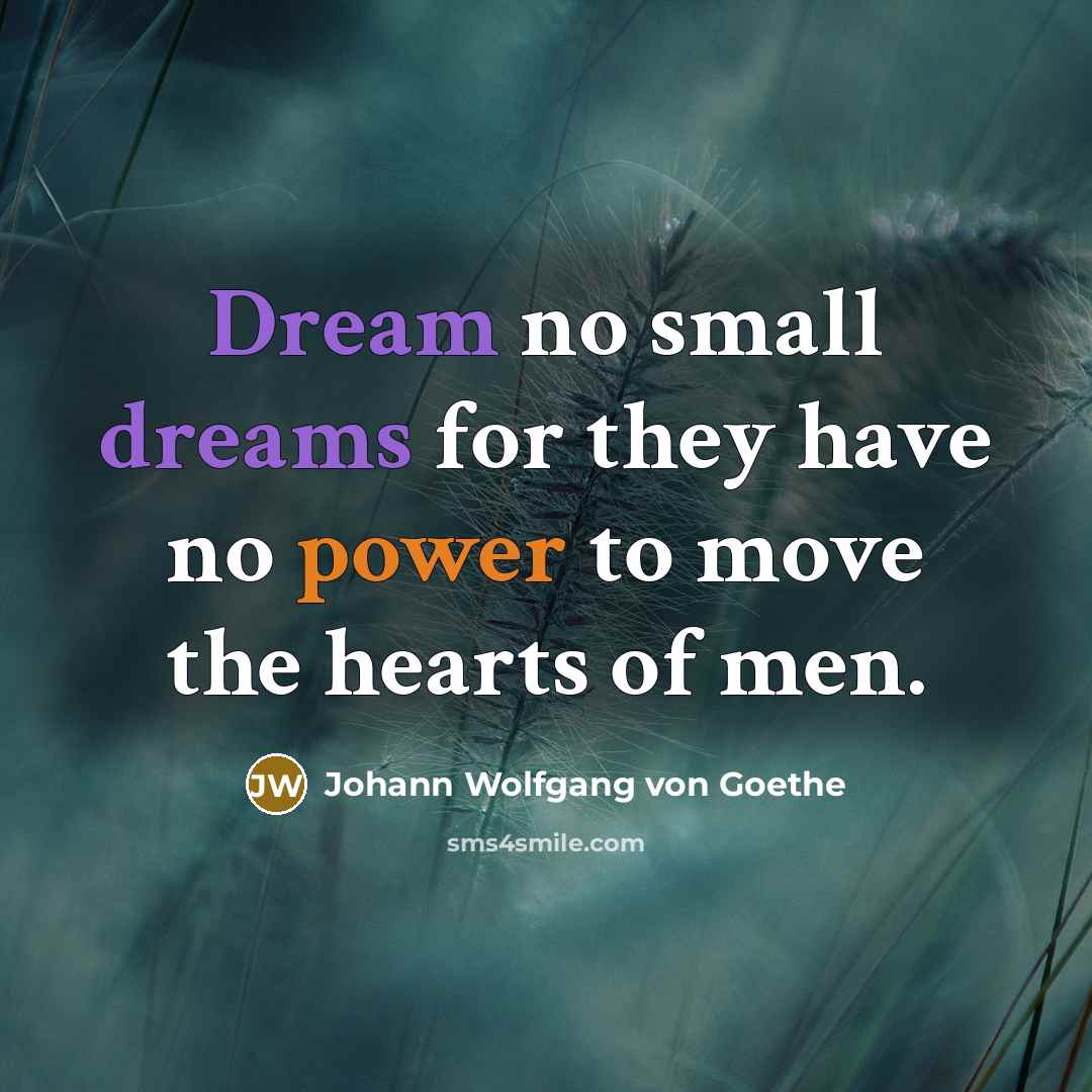 “Dream no small dreams for they have no power to…” quote by Johann Wolfgang von Goethe