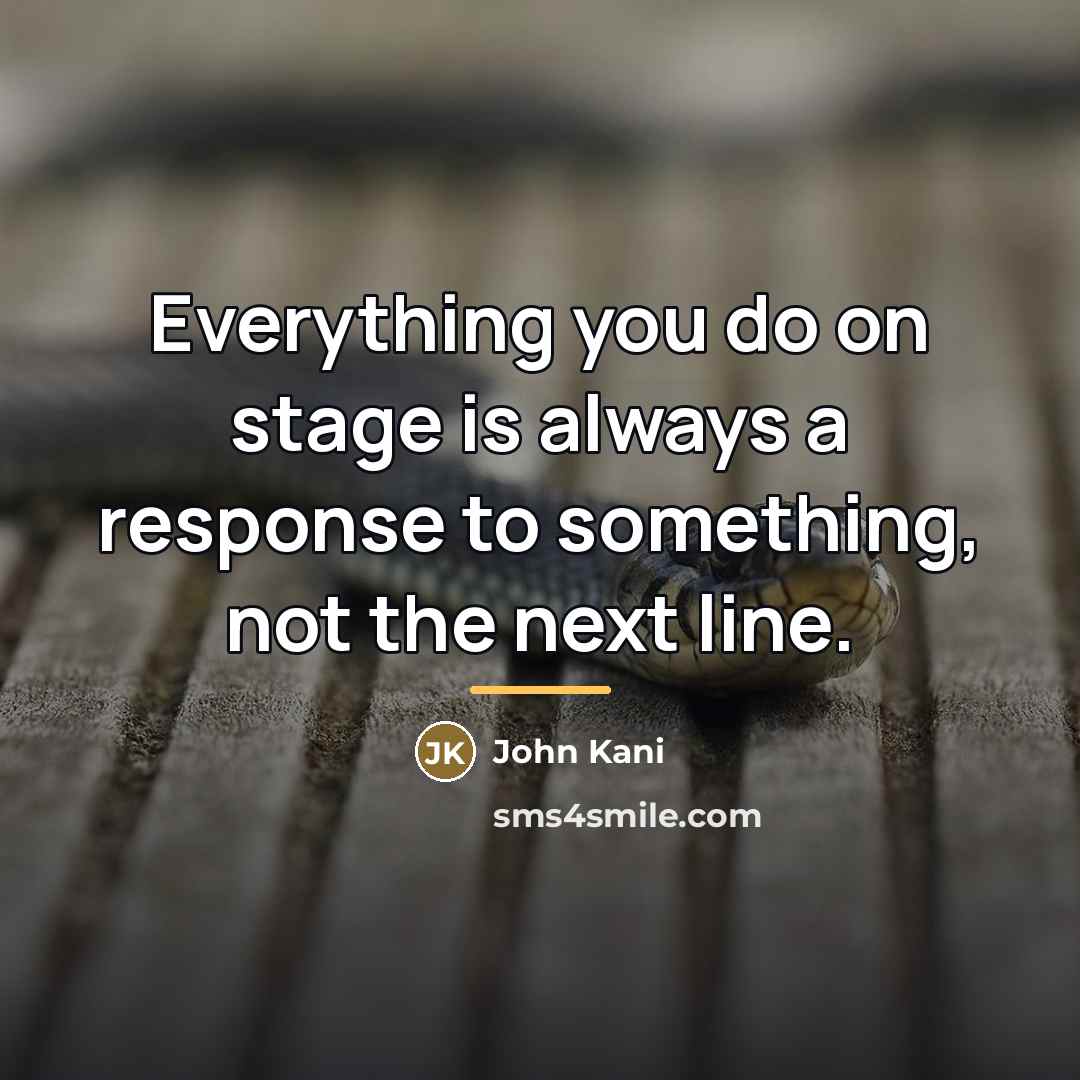 “Everything you do on stage is always a response to…” quote by John Kani