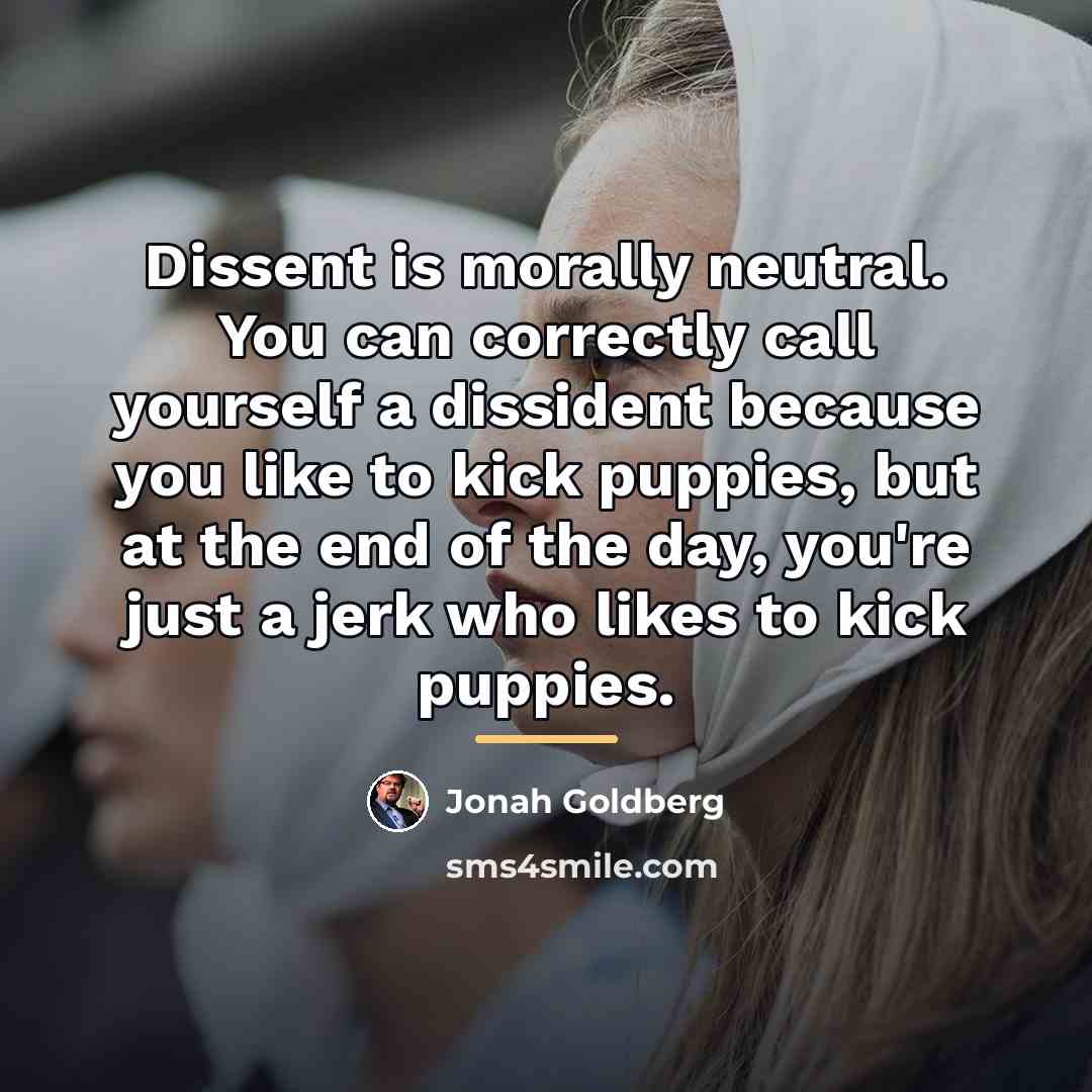 “Dissent is morally neutral. You can correctly call yourself a…” quote by Jonah Goldberg