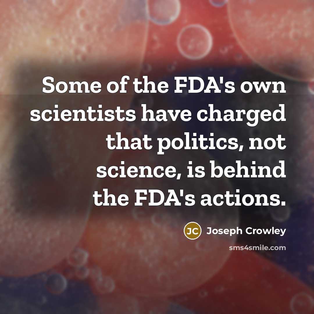 “Some of the FDA's own scientists have charged that politics,…” quote by Joseph Crowley