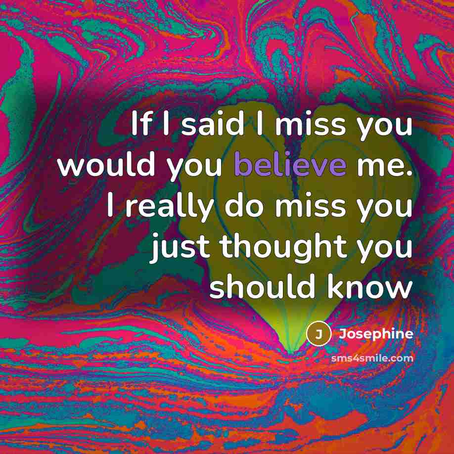 “If I said I miss you would you believe me. I really do miss you just thought you should know” quote by Josephine