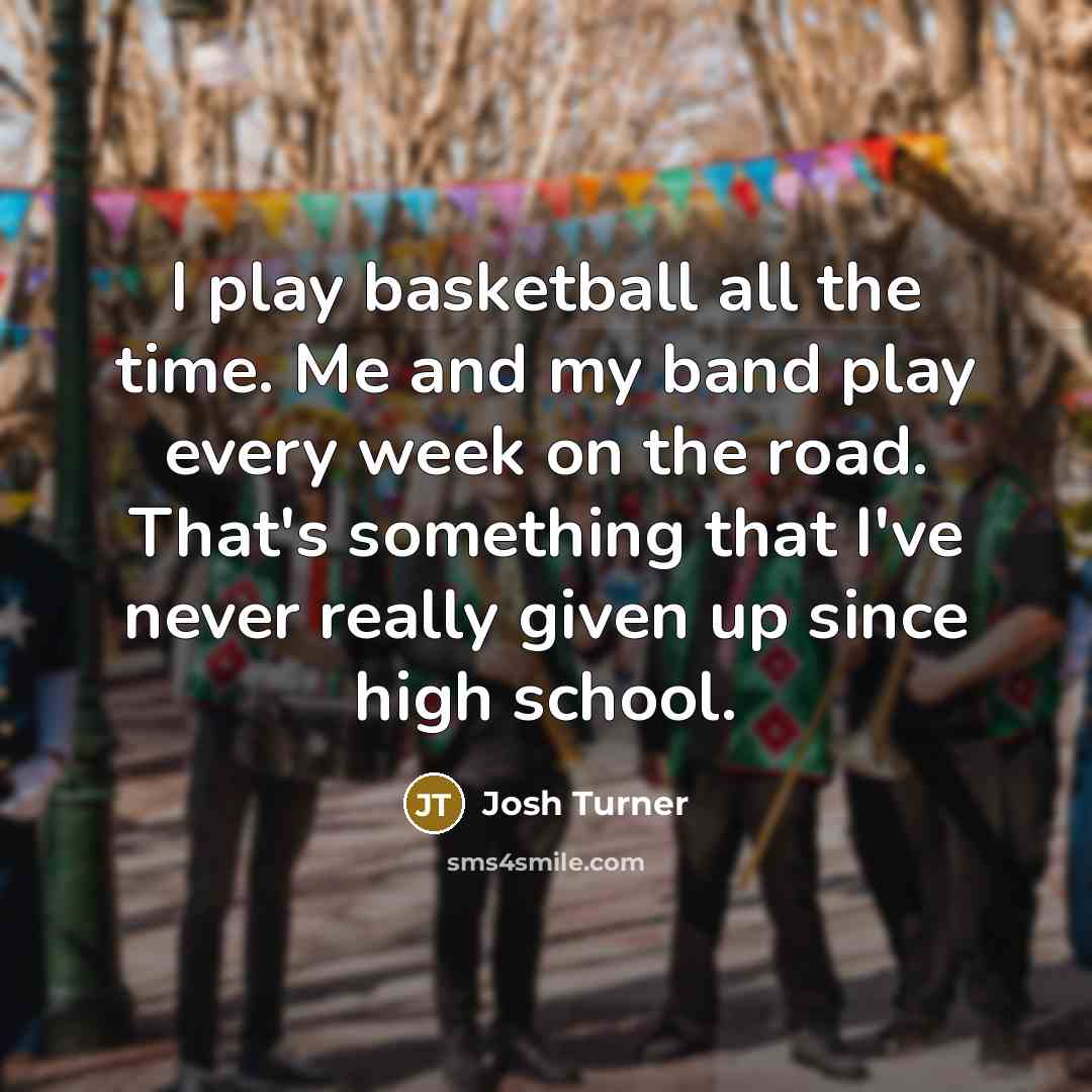 “I play basketball all the time. Me and my band…” quote by Josh Turner
