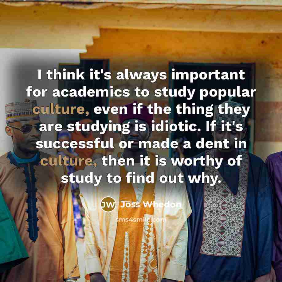 “I think it's always important for academics to study popular…” quote by Joss Whedon