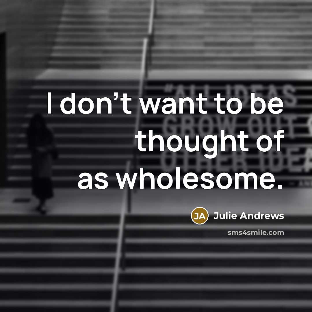 “I don't want to be thought of as wholesome.…” quote by Julie Andrews