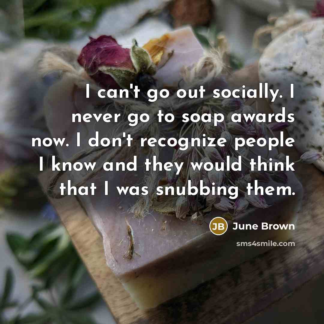 “I can't go out socially. I never go to soap…” quote by June Brown
