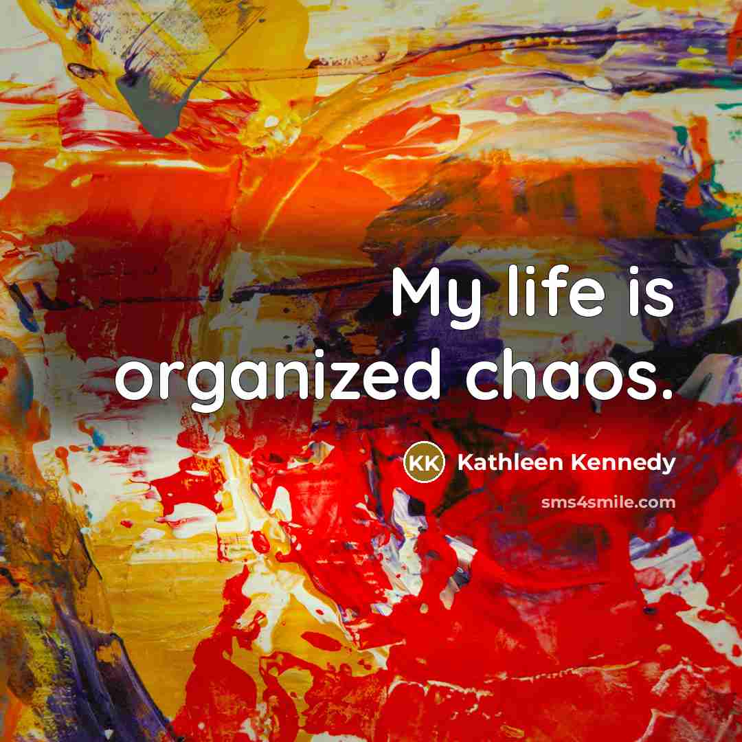 “My life is organized chaos.…” quote by Kathleen Kennedy