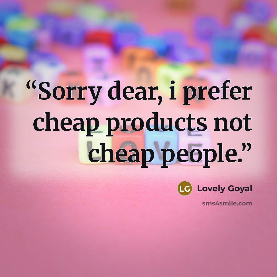 “Sorry dear, i prefer cheap products not cheap people.” quote by Lovely Goyal