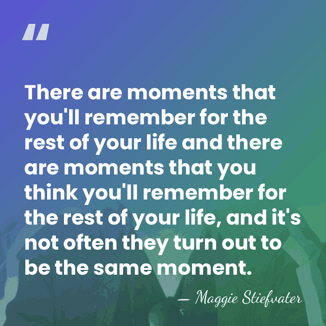 There are moments that you'll remember for the rest of your life&hellip; - Maggie Stiefvater