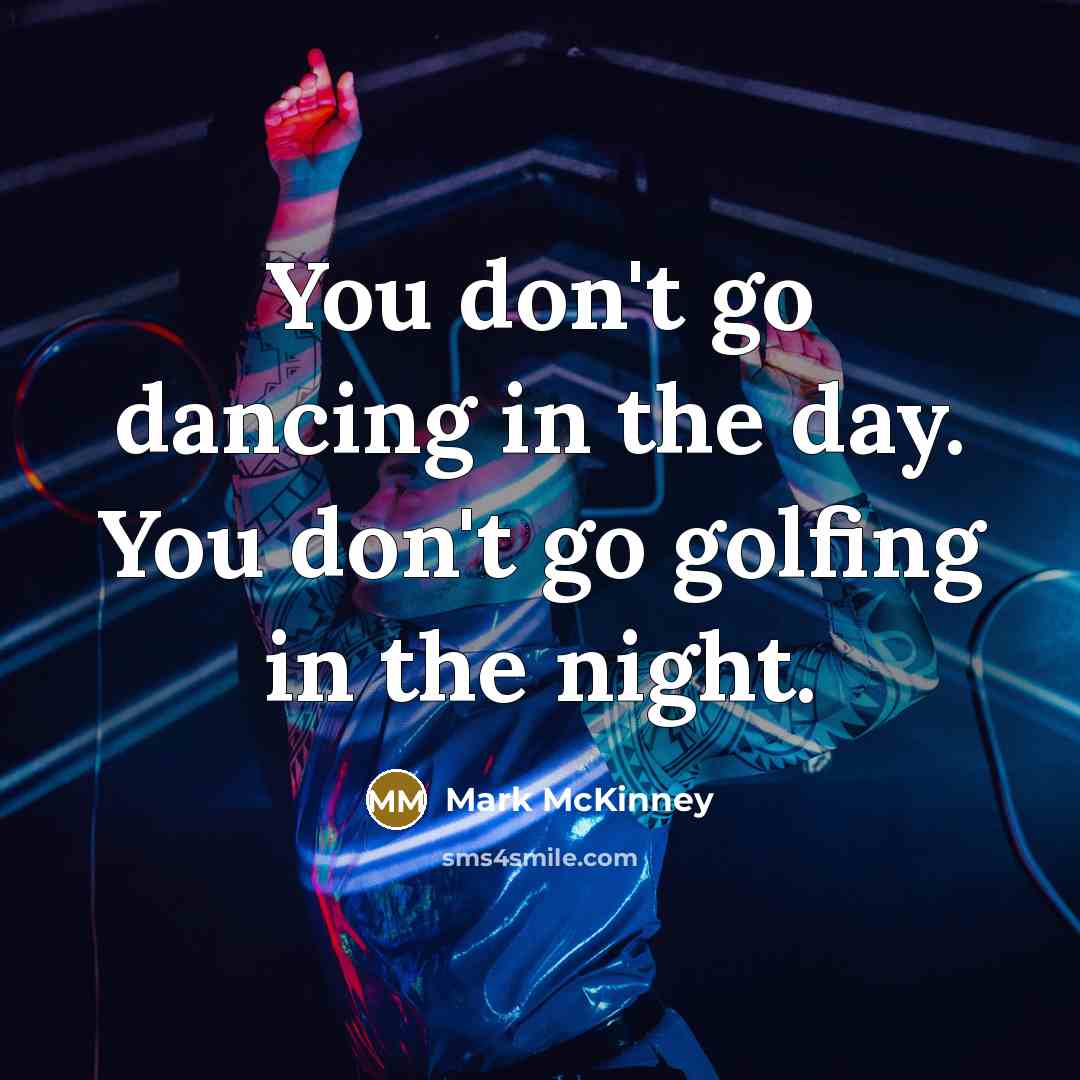 “You don't go dancing in the day. You don't go…” quote by Mark McKinney