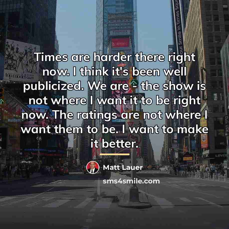 “Times are harder there right now. I think it's been…” quote by Matt Lauer