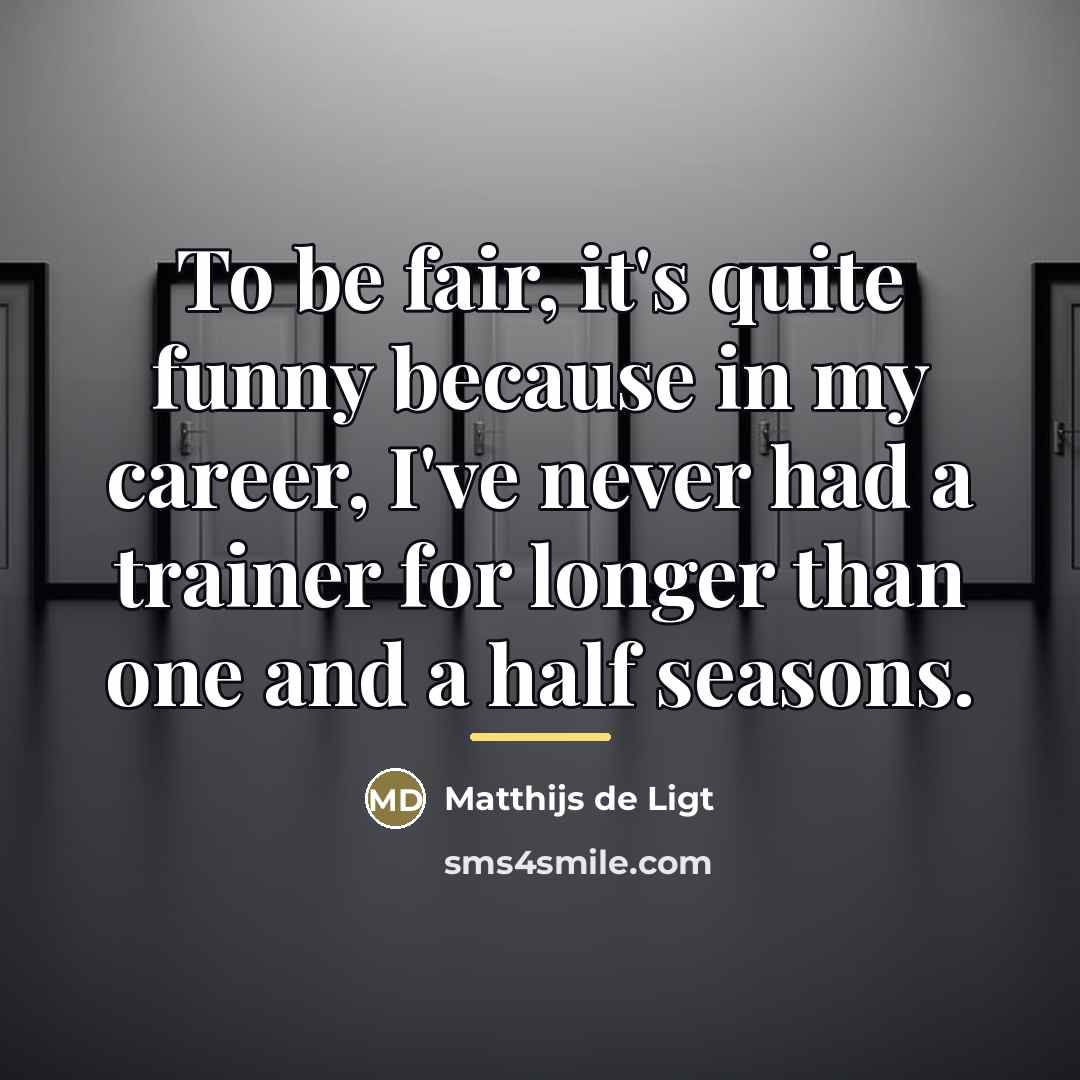 “To be fair, it's quite funny because in my career,…” quote by Matthijs de Ligt