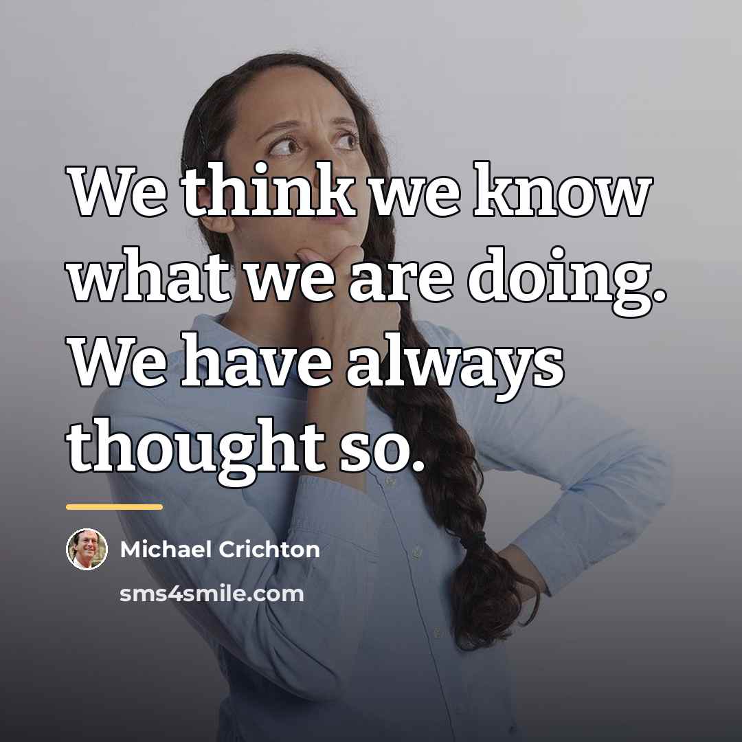 “We think we know what we are doing. We have…” quote by Michael Crichton