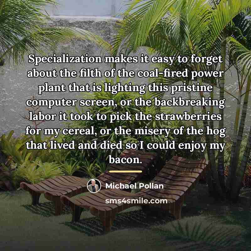 “Specialization makes it easy to forget about the filth of…” quote by Michael Pollan