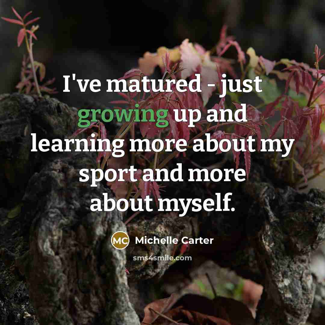 “I've matured - just growing up and learning more about…” quote by Michelle Carter